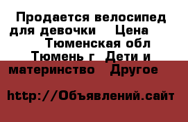Продается велосипед для девочки  › Цена ­ 3 000 - Тюменская обл., Тюмень г. Дети и материнство » Другое   